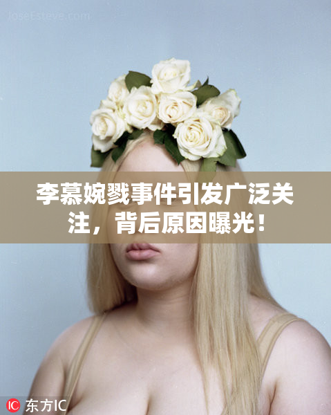 李慕婉戮事件引发广泛关注，背后原因曝光！