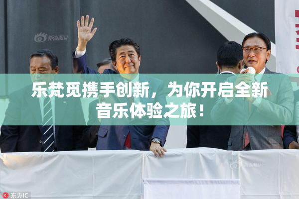 乐梵觅携手创新，为你开启全新音乐体验之旅！