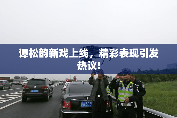 谭松韵新戏上线，精彩表现引发热议!