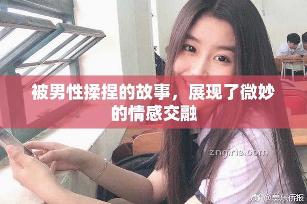 被男性揉捏的故事，展现了微妙的情感交融