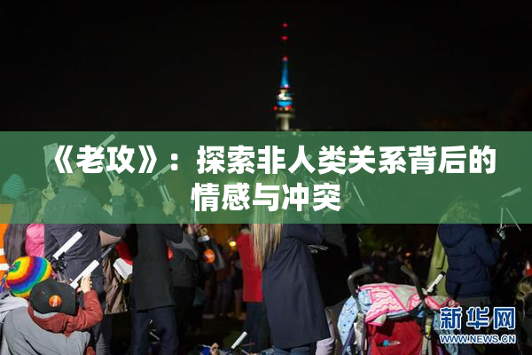 《老攻》：探索非人类关系背后的情感与冲突