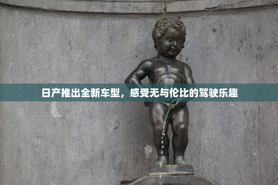 日产推出全新车型，感受无与伦比的驾驶乐趣