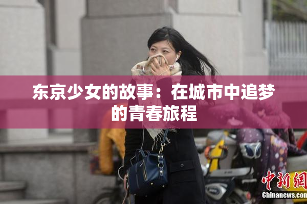 东京少女的故事：在城市中追梦的青春旅程