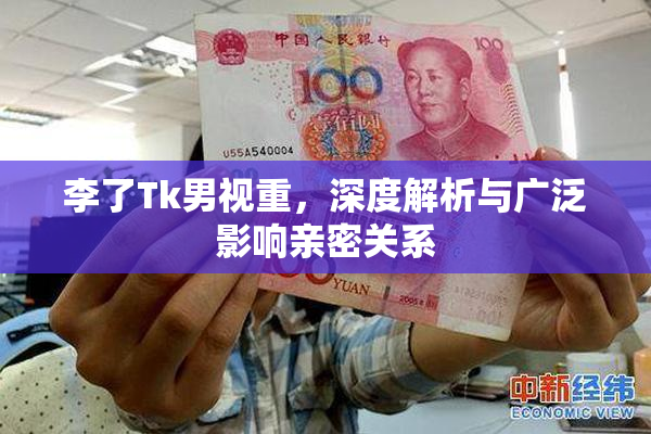 李了Tk男视重，深度解析与广泛影响亲密关系