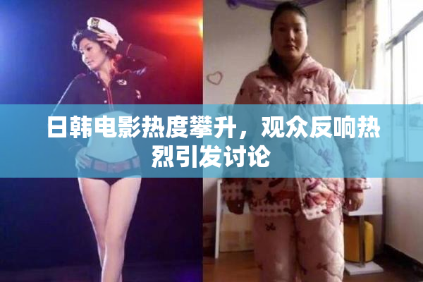 日韩电影热度攀升，观众反响热烈引发讨论