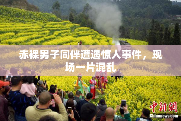赤裸男子同伴遭遇惊人事件，现场一片混乱