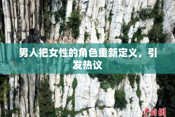 男人把女性的角色重新定义，引发热议