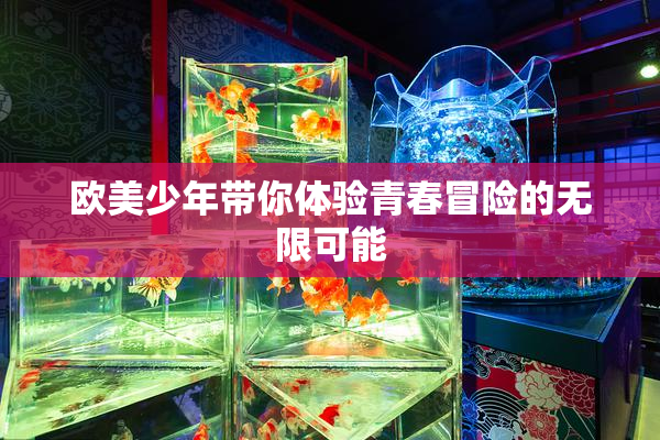 欧美少年带你体验青春冒险的无限可能
