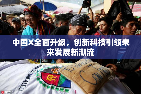 中国X全面升级，创新科技引领未来发展新潮流