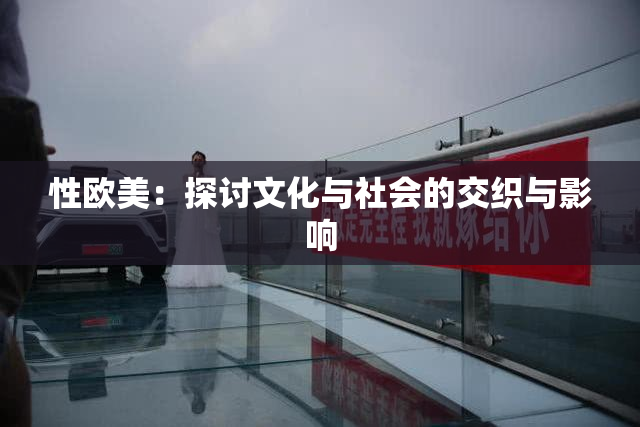 性欧美：探讨文化与社会的交织与影响