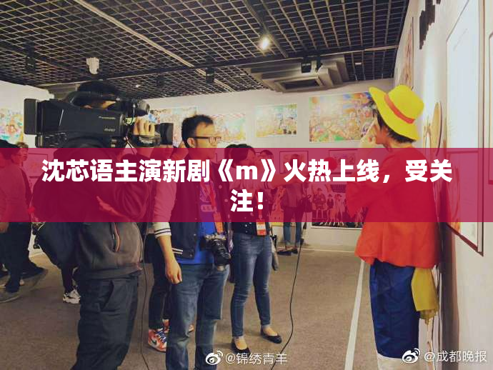 沈芯语主演新剧《m》火热上线，受关注！