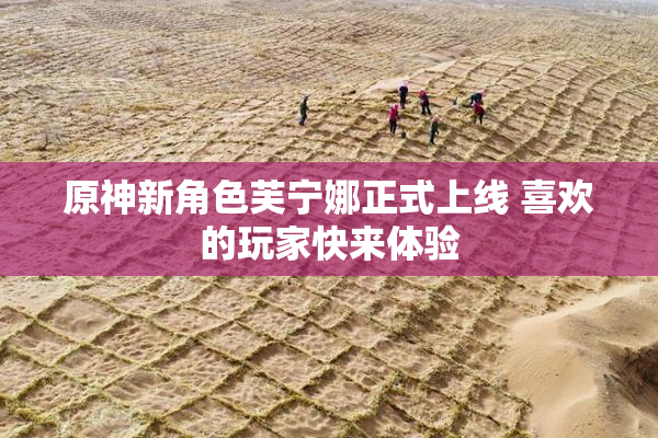 原神新角色芙宁娜正式上线 喜欢的玩家快来体验