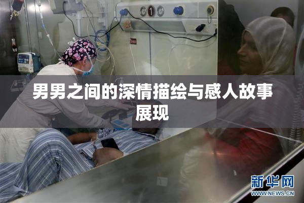 男男之间的深情描绘与感人故事展现