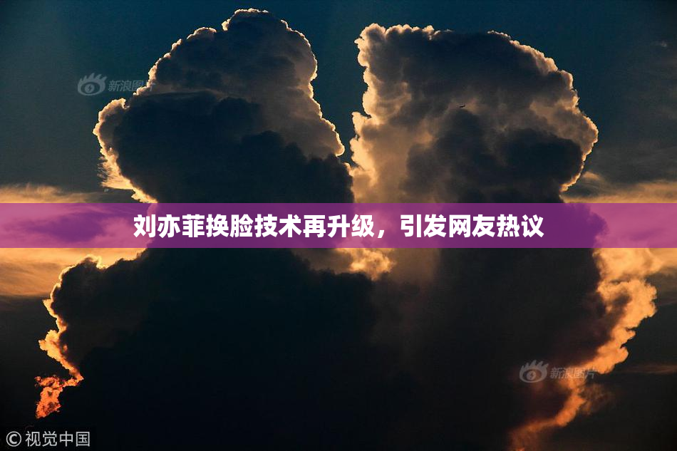 刘亦菲换脸技术再升级，引发网友热议