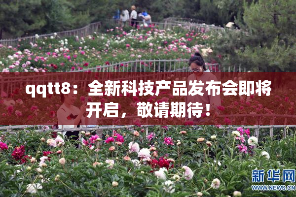 qqtt8：全新科技产品发布会即将开启，敬请期待！