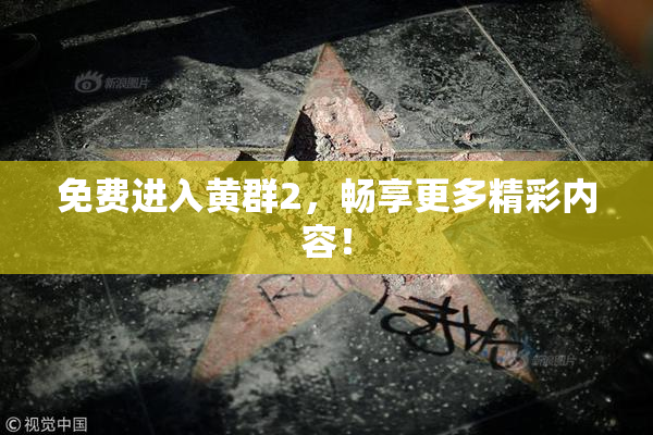 免费进入黄群2，畅享更多精彩内容！