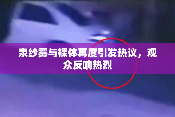 泉纱雾与裸体再度引发热议，观众反响热烈