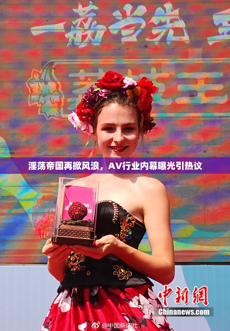 淫荡帝国再掀风浪，AV行业内幕曝光引热议