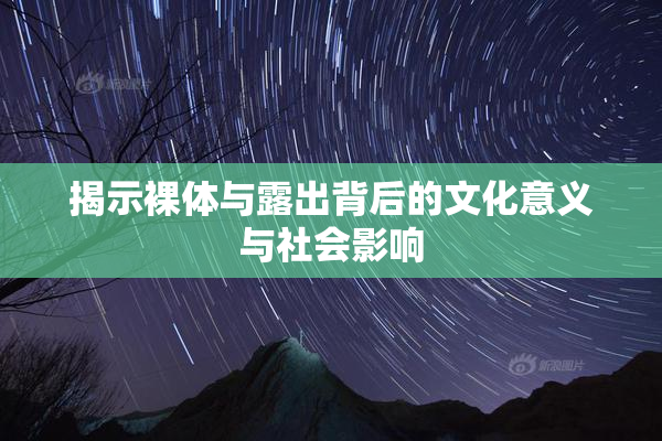揭示裸体与露出背后的文化意义与社会影响