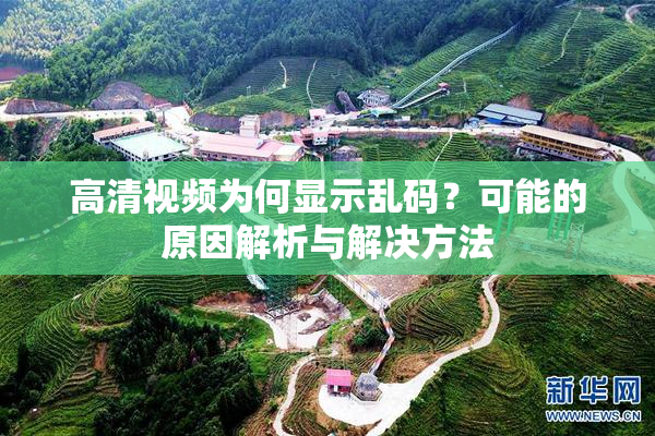 高清视频为何显示乱码？可能的原因解析与解决方法