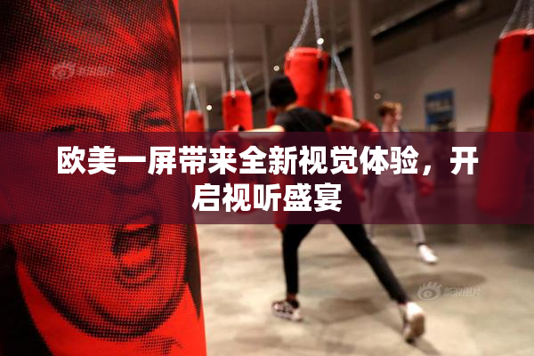 欧美一屏带来全新视觉体验，开启视听盛宴