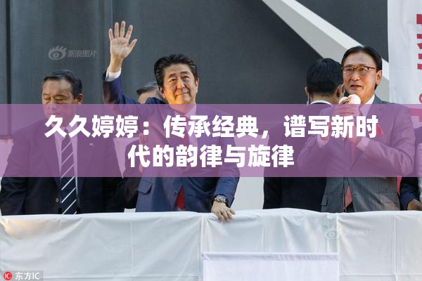 久久婷婷：传承经典，谱写新时代的韵律与旋律