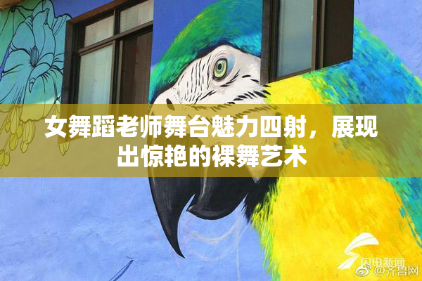 女舞蹈老师舞台魅力四射，展现出惊艳的裸舞艺术