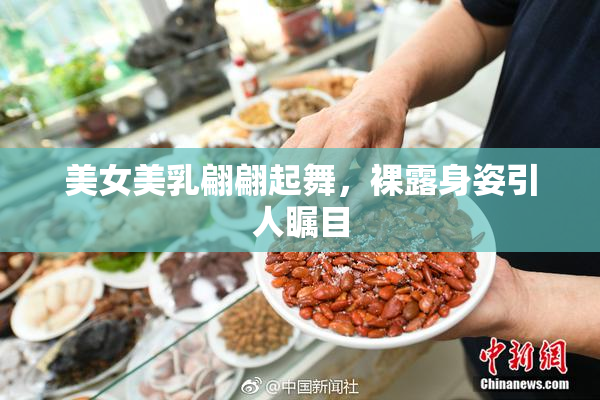 美女美乳翩翩起舞，裸露身姿引人瞩目
