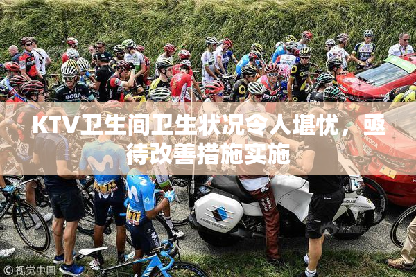KTV卫生间卫生状况令人堪忧，亟待改善措施实施