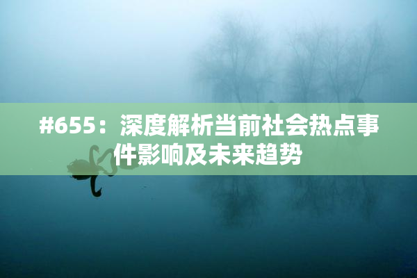 #655：深度解析当前社会热点事件影响及未来趋势