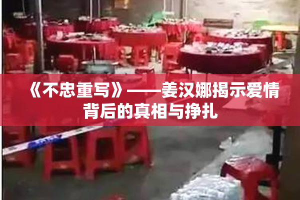 《不忠重写》——姜汉娜揭示爱情背后的真相与挣扎