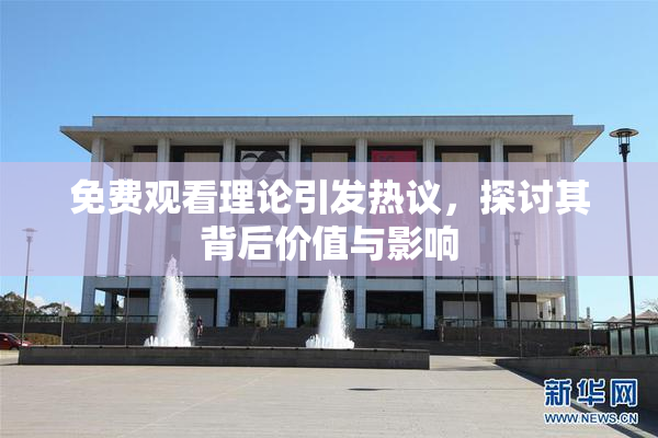 免费观看理论引发热议，探讨其背后价值与影响