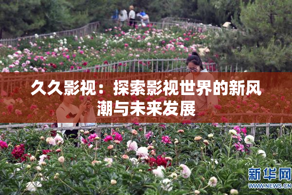 久久影视：探索影视世界的新风潮与未来发展
