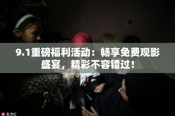 9.1重磅福利活动：畅享免费观影盛宴，精彩不容错过！