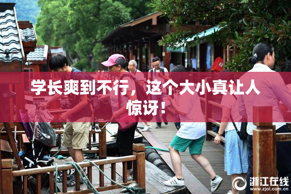 学长爽到不行，这个大小真让人惊讶！