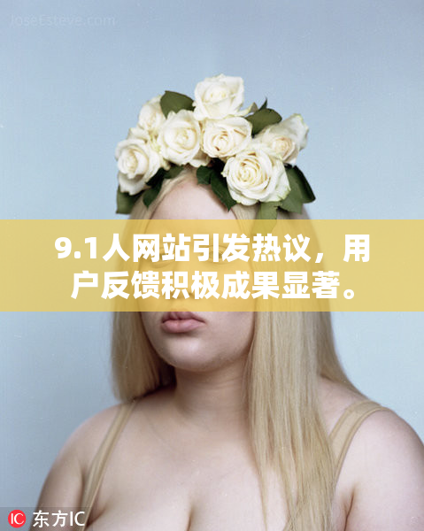 9.1人网站引发热议，用户反馈积极成果显著。
