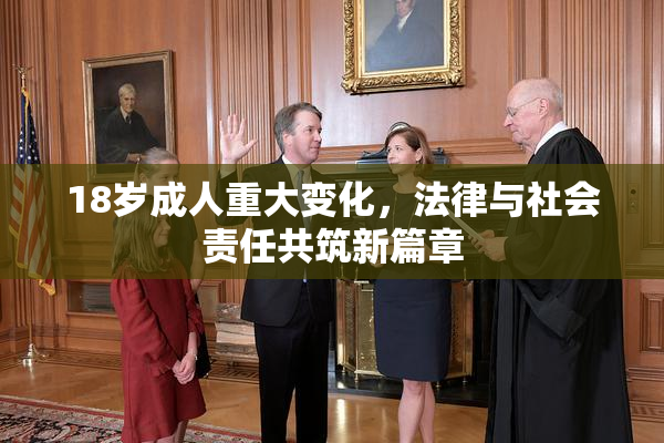 18岁成人重大变化，法律与社会责任共筑新篇章
