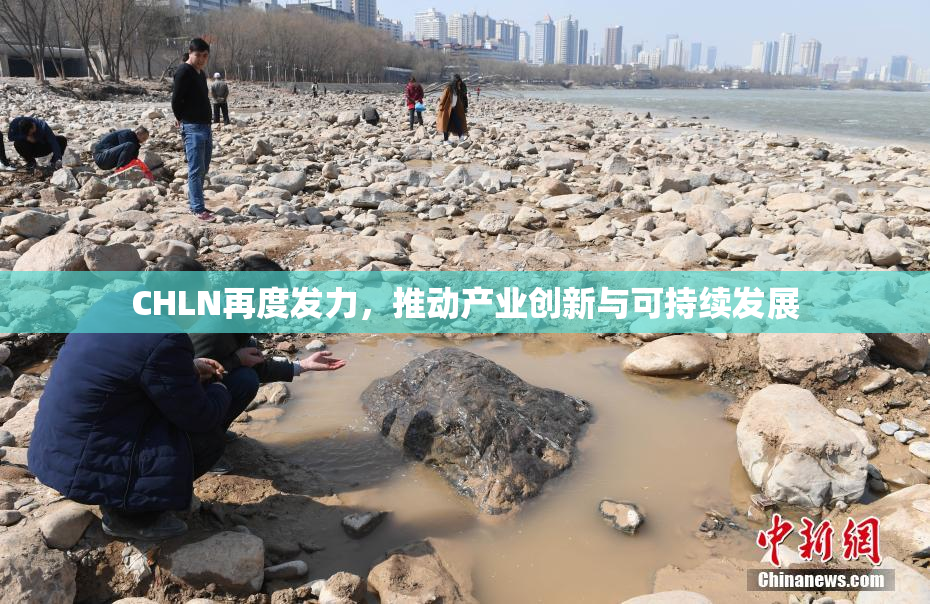 CHLN再度发力，推动产业创新与可持续发展