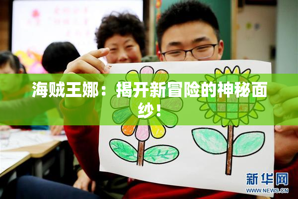 海贼王娜：揭开新冒险的神秘面纱！