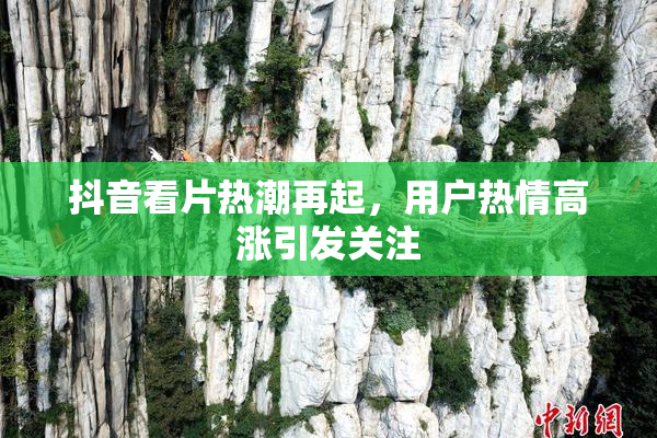 抖音看片热潮再起，用户热情高涨引发关注