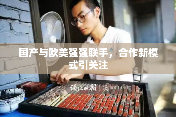国产与欧美强强联手，合作新模式引关注