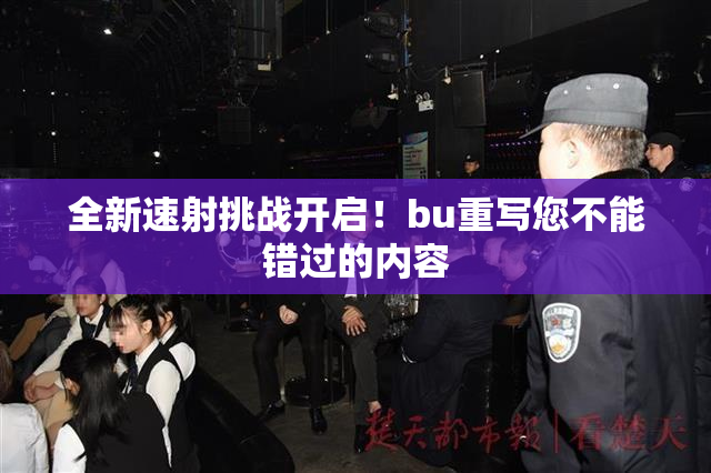 全新速射挑战开启！bu重写您不能错过的内容