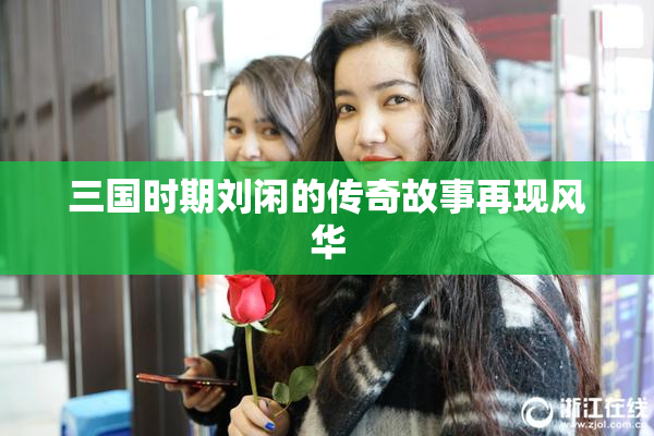 三国时期刘闲的传奇故事再现风华