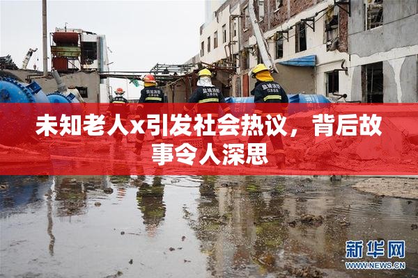 未知老人x引发社会热议，背后故事令人深思