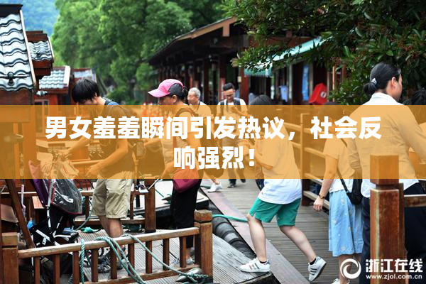 男女羞羞瞬间引发热议，社会反响强烈！