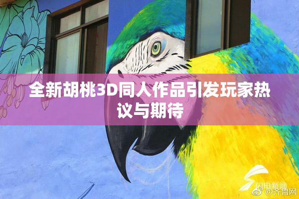 全新胡桃3D同人作品引发玩家热议与期待