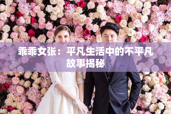 乖乖女张：平凡生活中的不平凡故事揭秘