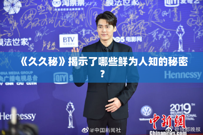 《久久秘》揭示了哪些鲜为人知的秘密？
