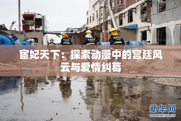 宦妃天下：探索动漫中的宫廷风云与爱情纠葛