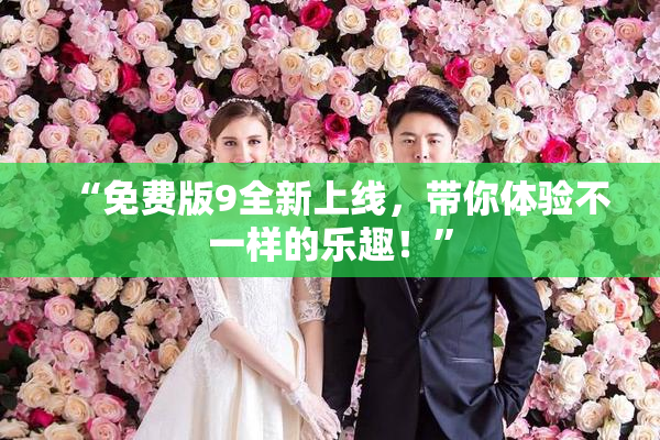 “免费版9全新上线，带你体验不一样的乐趣！”